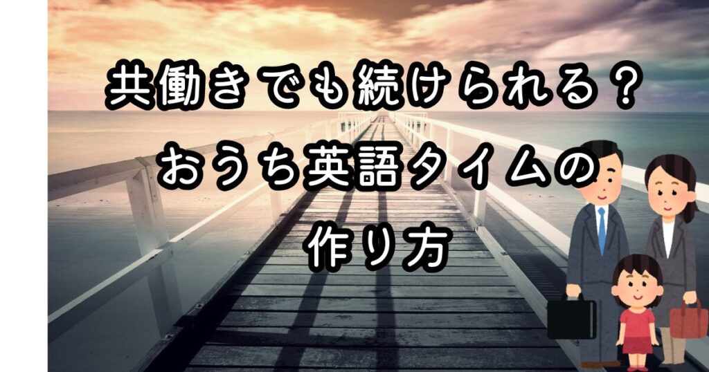 共働きでも続けられる！おうち英語タイムの作り方